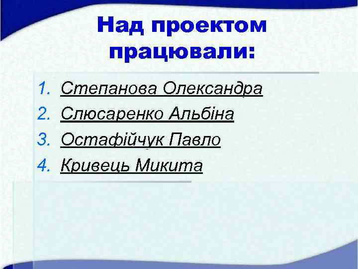 Над проектом працювали: 1. 2. 3. 4. Степанова Олександра Слюсаренко Альбіна Остафійчук Павло Кривець