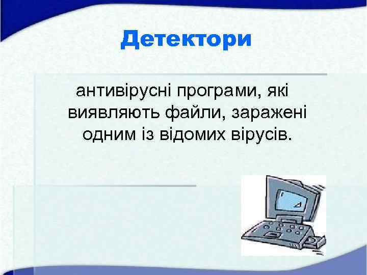 Детектори антивірусні програми, які виявляють файли, заражені одним із відомих вірусів. 