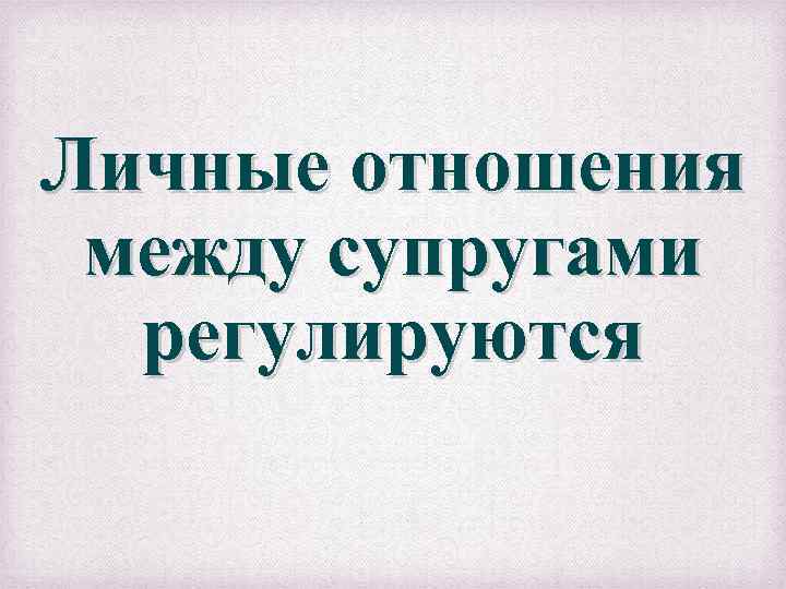 Личные отношения между супругами регулируются 