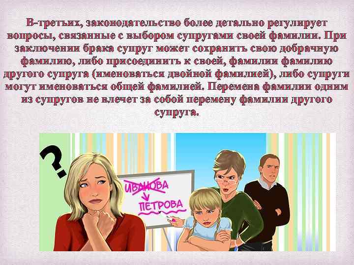 В-третьих, законодательство более детально регулирует вопросы, связанные с выбором супругами своей фамилии. При заключении