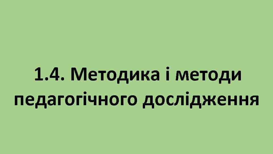 1. 4. Методика і методи педагогічного дослідження 