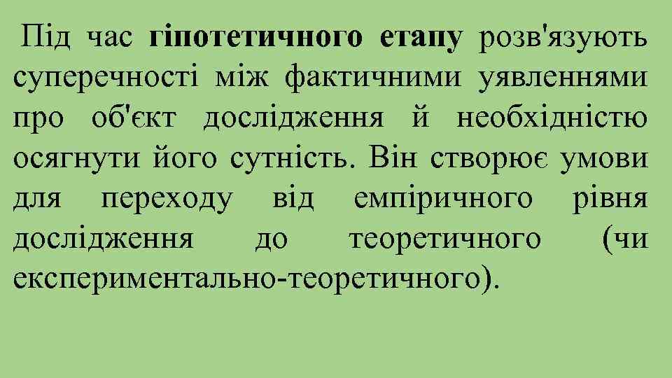 Під час гіпотетичного етапу розв'язують суперечності між фактичними уявленнями про об'єкт дослідження й необхідністю