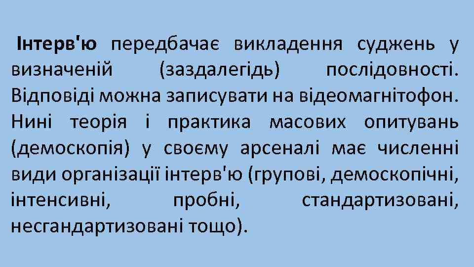 Інтерв'ю передбачає викладення суджень у визначеній (заздалегідь) послідовності. Відповіді можна записувати на відеомагнітофон. Нині