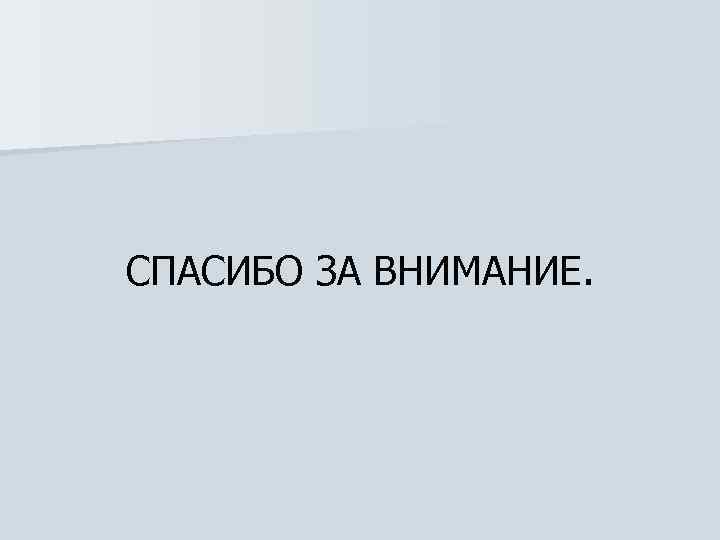 СПАСИБО ЗА ВНИМАНИЕ. 