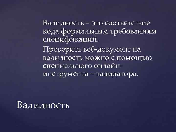 Валидность – это соответствие кода формальным требованиям спецификаций. Проверить веб-документ на валидность можно с