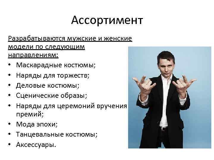 Ассортимент Разрабатываются мужские и женские модели по следующим направлениям: • Маскарадные костюмы; • Наряды