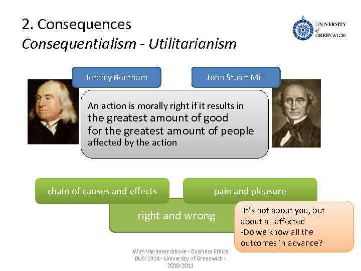 2. Consequences Consequentialism - Utilitarianism Jeremy Bentham John Stuart Mill An action is morally