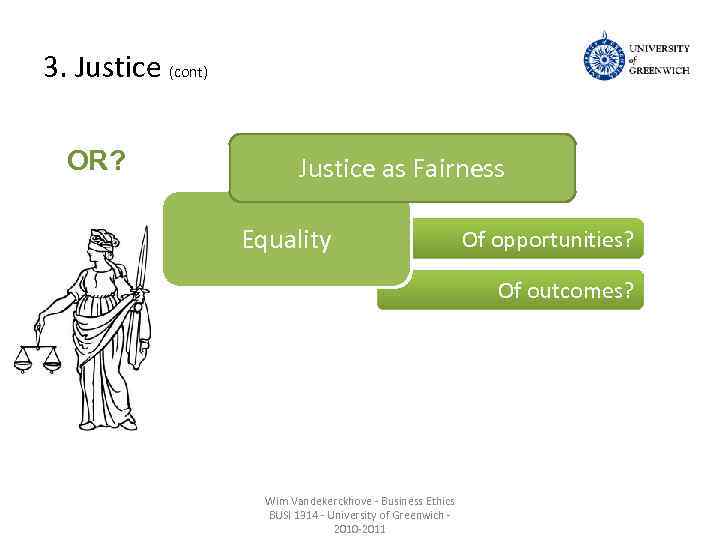 3. Justice (cont) OR? Justice as Fairness Equality Of opportunities? Of outcomes? Wim Vandekerckhove