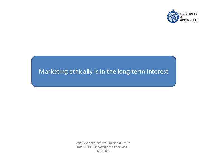 Marketing ethically is in the long-term interest Wim Vandekerckhove - Business Ethics BUSI 1314