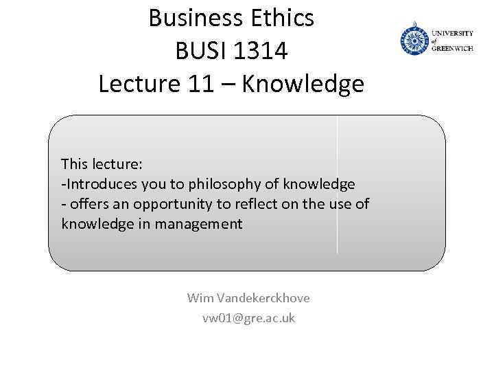 Business Ethics BUSI 1314 Lecture 11 – Knowledge This lecture: -Introduces you to philosophy