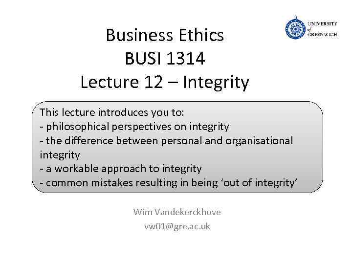 Business Ethics BUSI 1314 Lecture 12 – Integrity This lecture introduces you to: -