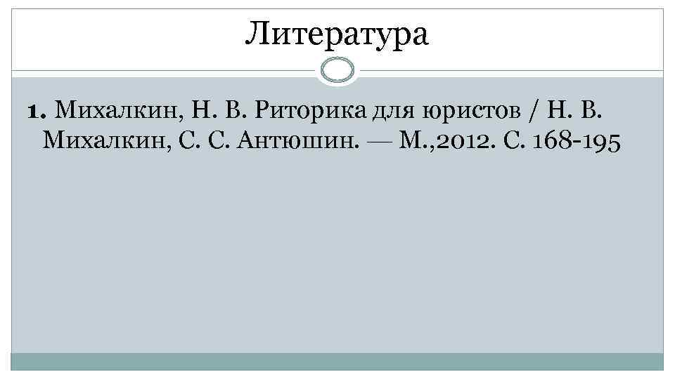 Литература 1. Михалкин, Н. В. Риторика для юристов / Н. В. Михалкин, С. С.