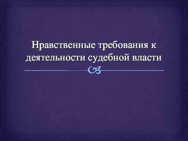 Нравственные требования к деятельности судебной власти 