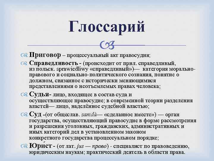 Глоссарий Приговор – процессуальный акт правосудия; Справедливость - (происходит от прил. справедливый, из польск.