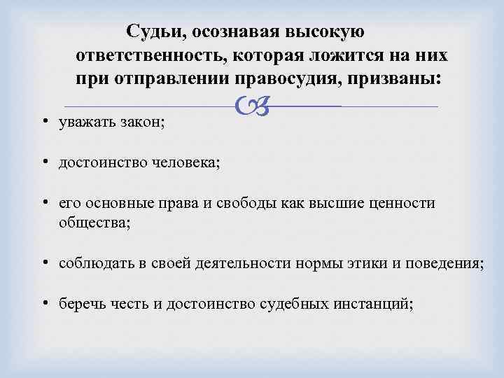 Судьи, осознавая высокую ответственность, которая ложится на них при отправлении правосудия, призваны: • уважать