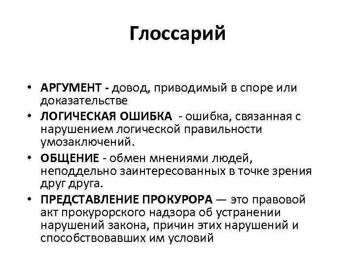 Глоссарий • АРГУМЕНТ - довод, приводимый в споре или доказательстве • ЛОГИЧЕСКАЯ ОШИБКА ошибка,