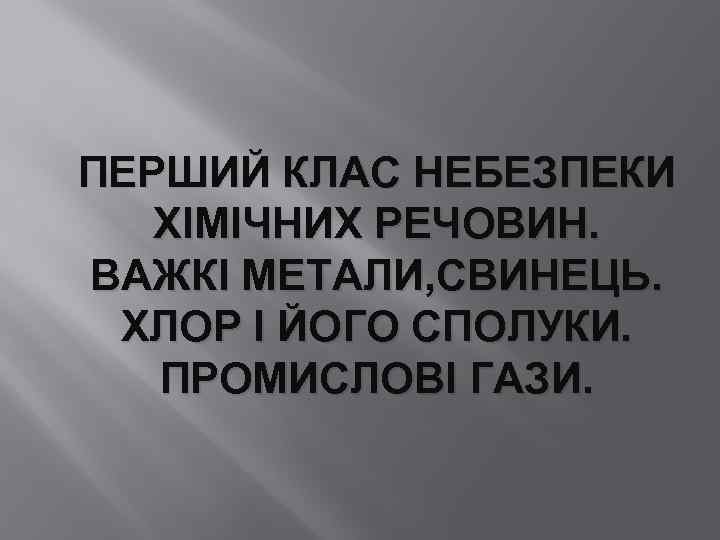 ПЕРШИЙ КЛАС НЕБЕЗПЕКИ ХІМІЧНИХ РЕЧОВИН. ВАЖКІ МЕТАЛИ, СВИНЕЦЬ. ХЛОР І ЙОГО СПОЛУКИ. ПРОМИСЛОВІ ГАЗИ.