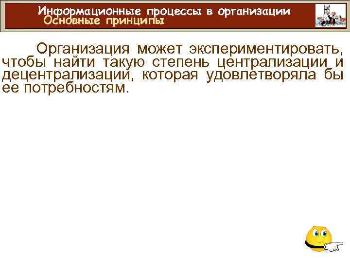 Информационные процессы в организации Основные принципы Организация может экспериментировать, чтобы найти такую степень централизации