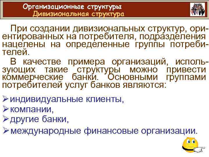 Организационные структуры Дивизиональная структура При создании дивизиональных структур, ориентированных на потребителя, подразделения нацелены на