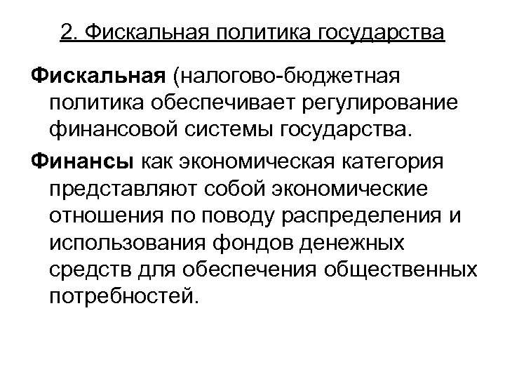 2. Фискальная политика государства Фискальная (налогово-бюджетная политика обеспечивает регулирование финансовой системы государства. Финансы как