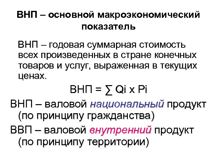 ВНП – основной макроэкономический показатель ВНП – годовая суммарная стоимость всех произведенных в стране
