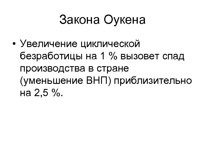 Закона Оукена • Увеличение циклической безработицы на 1 % вызовет спад производства в стране