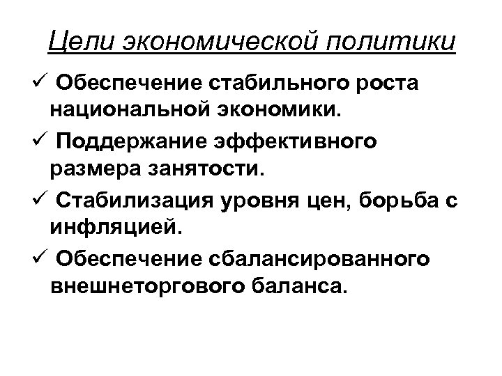 Цели экономической политики ü Обеспечение стабильного роста национальной экономики. ü Поддержание эффективного размера занятости.