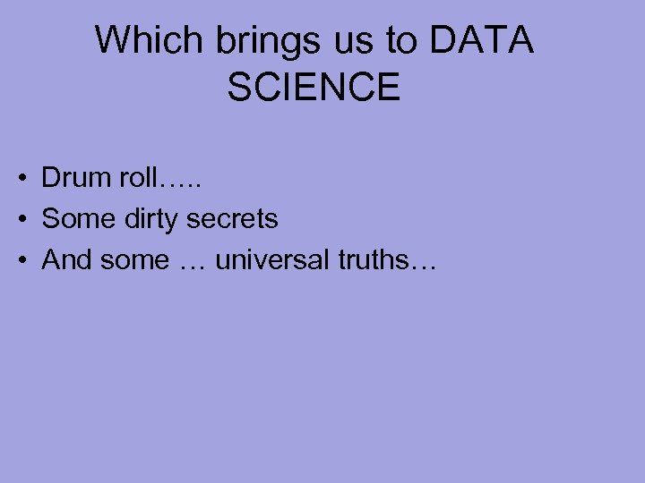 Which brings us to DATA SCIENCE • Drum roll…. . • Some dirty secrets