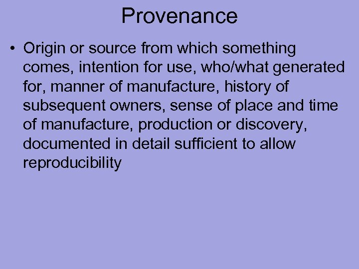 Provenance • Origin or source from which something comes, intention for use, who/what generated