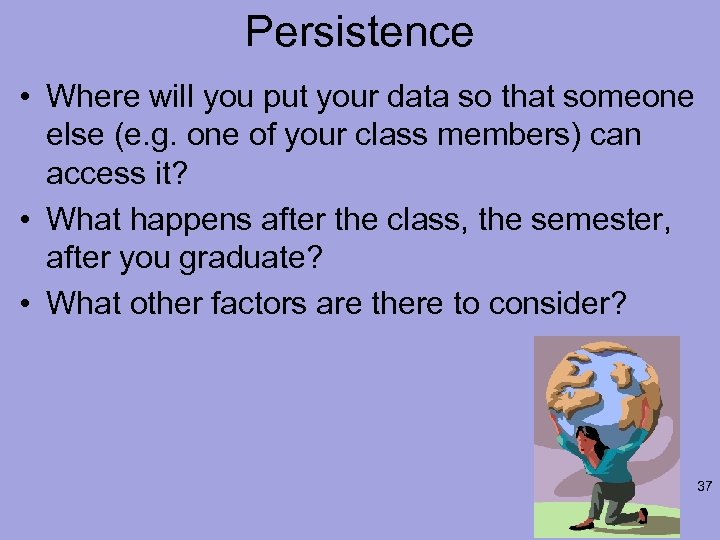 Persistence • Where will you put your data so that someone else (e. g.