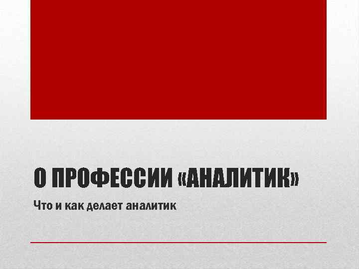 О ПРОФЕССИИ «АНАЛИТИК» Что и как делает аналитик 