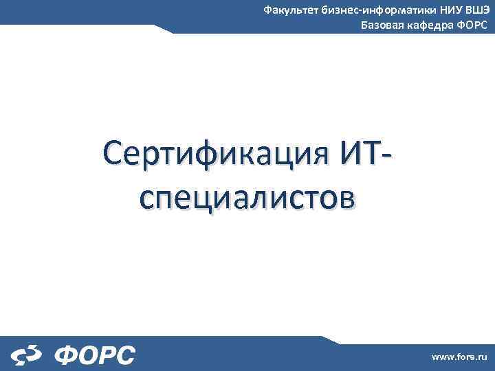 Факультет бизнес-информатики НИУ ВШЭ Базовая кафедра ФОРС Сертификация ИТспециалистов www. fors. ru 