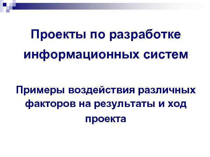 Проекты по разработке информационных систем Примеры воздействия различных факторов на результаты и ход проекта