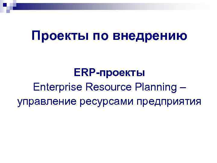 Проекты по внедрению ERP-проекты Enterprise Resource Planning – управление ресурсами предприятия 