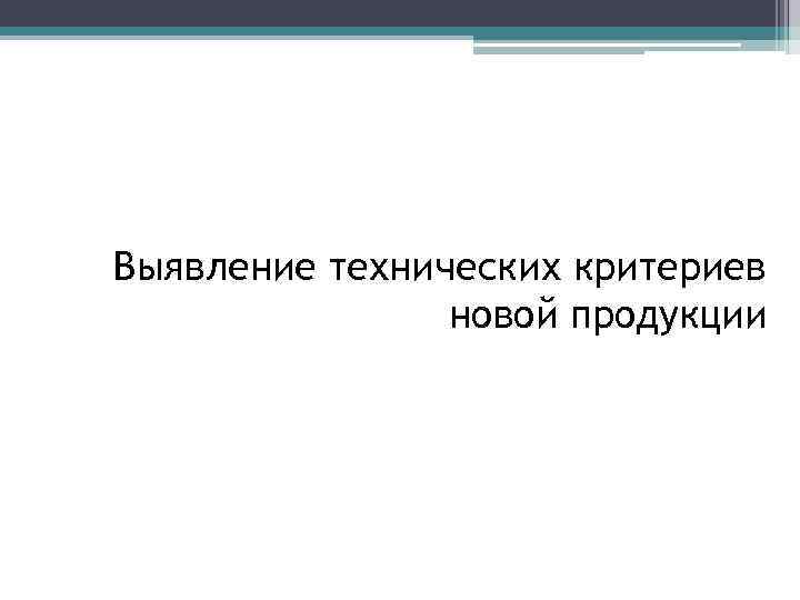 Выявление технических критериев новой продукции 