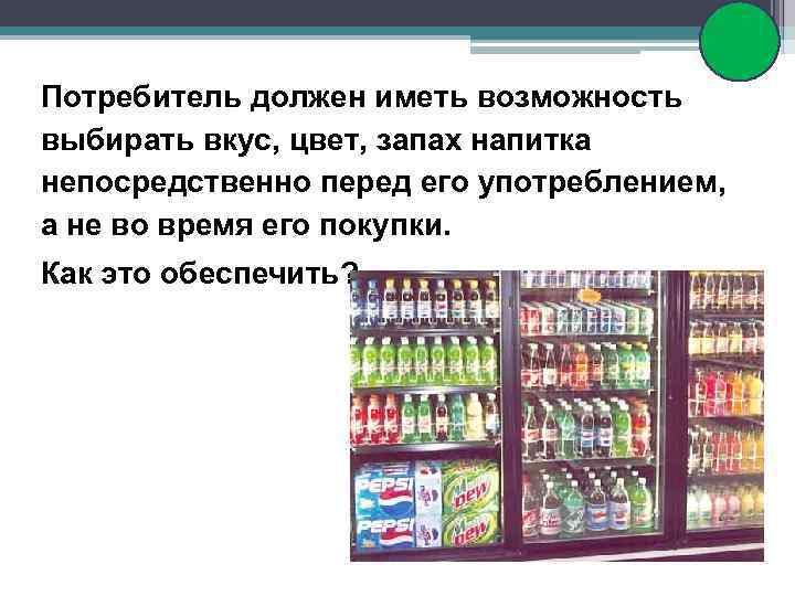Потребитель должен иметь возможность выбирать вкус, цвет, запах напитка непосредственно перед его употреблением, а