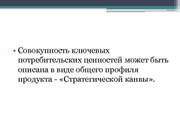  • Совокупность ключевых потребительских ценностей может быть описана в виде общего профиля продукта