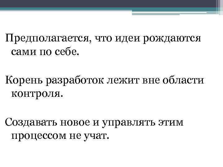 Предполагается, что идеи рождаются сами по себе. Корень разработок лежит вне области контроля. Создавать