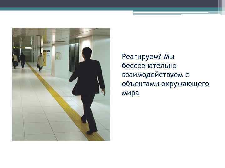 Реагируем? Мы бессознательно взаимодействуем с объектами окружающего мира 39 