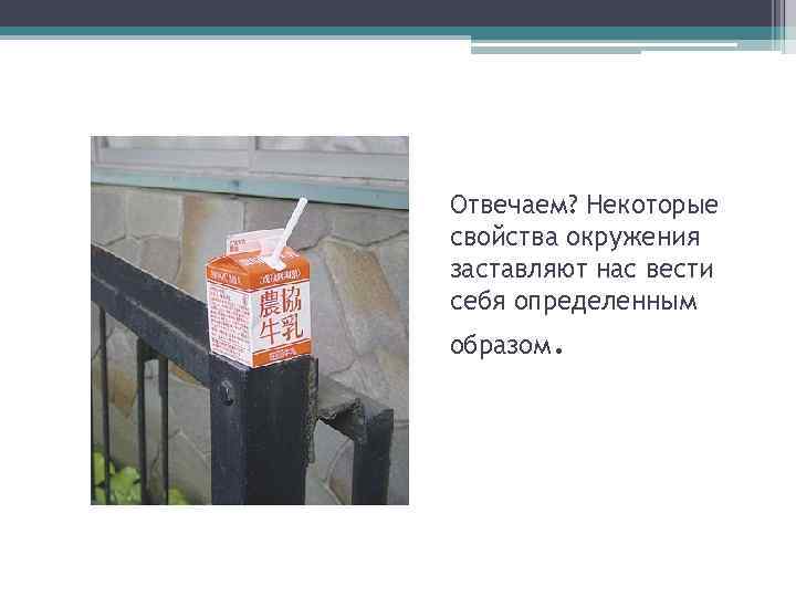Отвечаем? Некоторые свойства окружения заставляют нас вести себя определенным образом. 40 