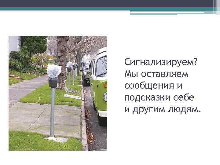 Сигнализируем? Мы оставляем сообщения и подсказки себе и другим людям. 45 