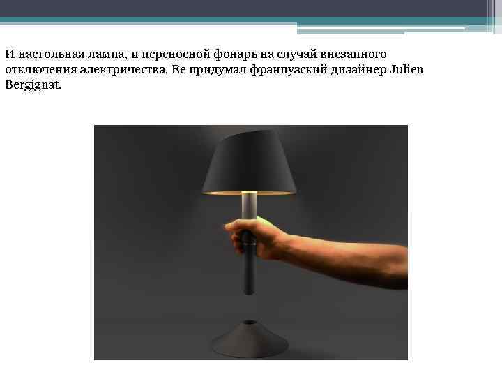 И настольная лампа, и переносной фонарь на случай внезапного отключения электричества. Ее придумал французский
