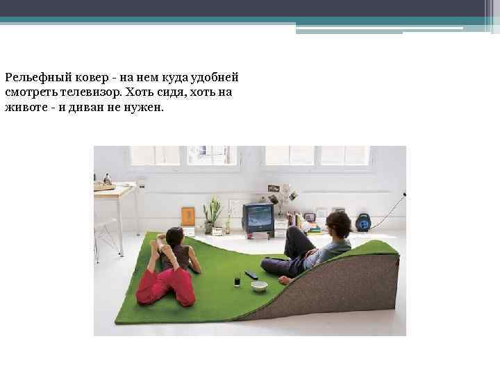 Рельефный ковер - на нем куда удобней смотреть телевизор. Хоть сидя, хоть на животе