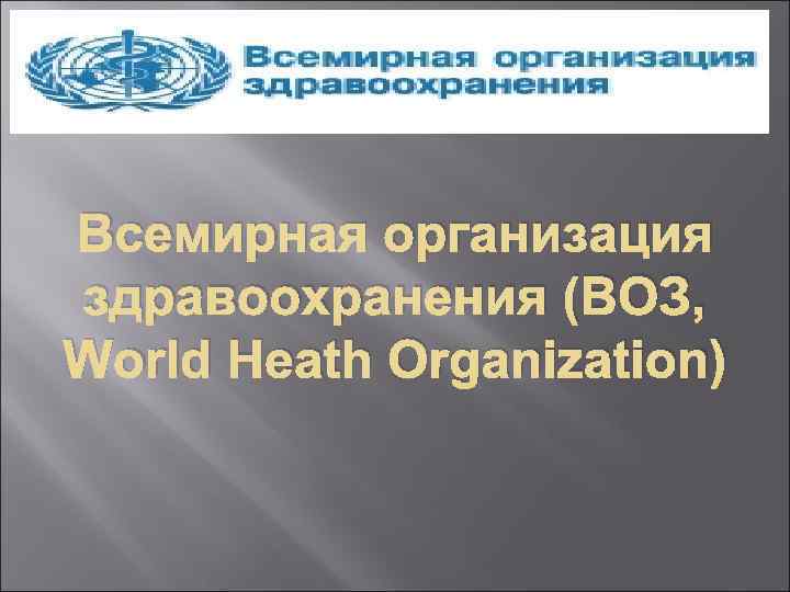Всемирная организация здравоохранения (ВОЗ, World Heath Organizatiоn) 