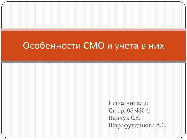 Особенности СМО и учета в них Исполнители: Ст. гр. 08 ФК-4 Панчук С. Э.