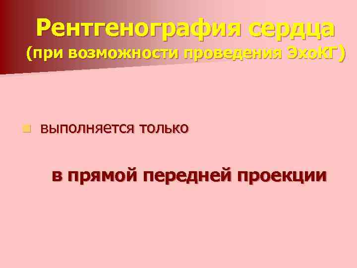 Рентгенография сердца (при возможности проведения Эхо. КГ) n выполняется только в прямой передней проекции