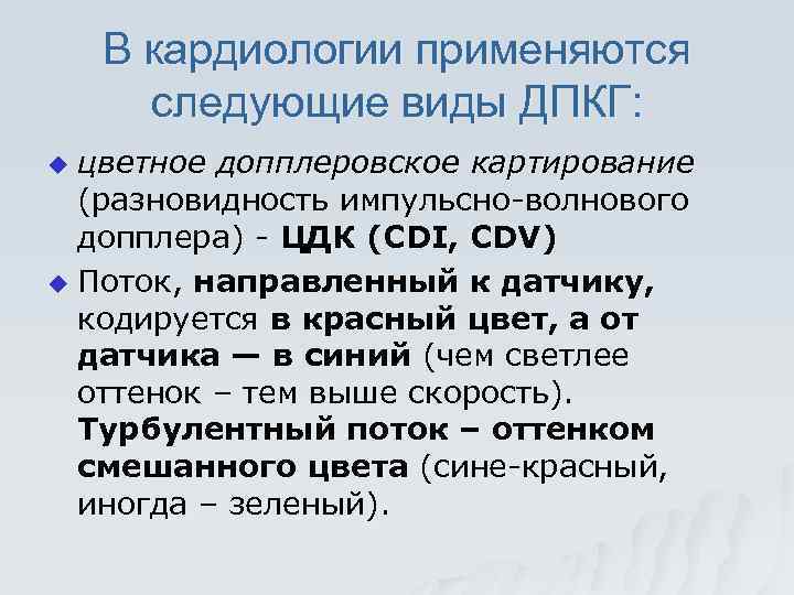 В кардиологии применяются следующие виды ДПКГ: цветное допплеровское картирование (разновидность импульсно-волнового допплера) - ЦДК