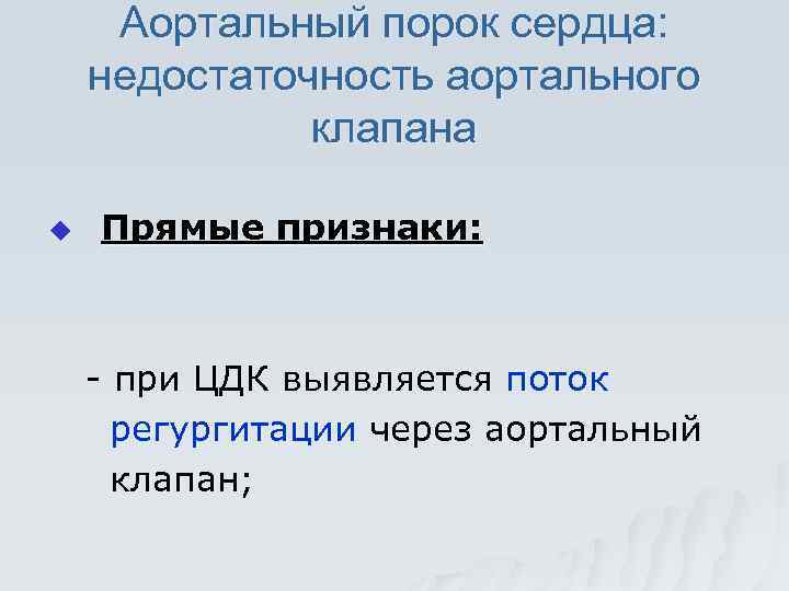 Аортальный порок сердца: недостаточность аортального клапана u Прямые признаки: - при ЦДК выявляется поток