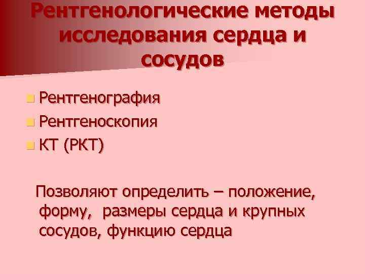 Рентгенологические методы исследования сердца и сосудов n Рентгенография n Рентгеноскопия n КТ (РКТ) Позволяют