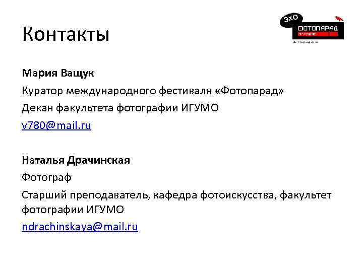 Контакты Мария Ващук Куратор международного фестиваля «Фотопарад» Декан факультета фотографии ИГУМО v 780@mail. ru